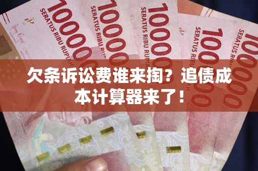 武汉欠条诉讼费谁来掏？追债成本计算器来了！