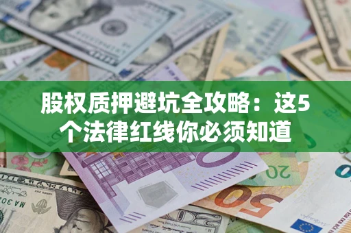 武汉股权质押避坑全攻略：这5个法律红线你必须知道