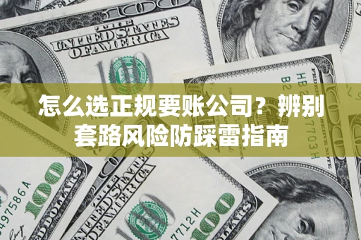武汉怎么选正规要账公司？辨别套路风险防踩雷指南