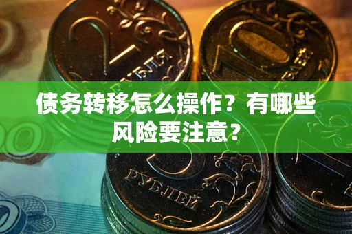 武汉债务转移怎么操作？有哪些风险要注意？