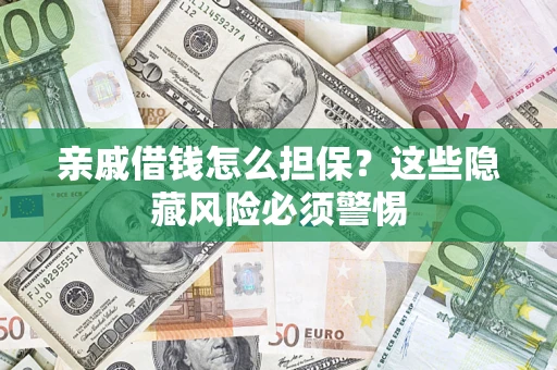 武汉亲戚借钱怎么担保？这些隐藏风险必须警惕