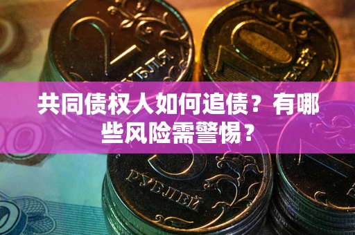武汉共同债权人如何追债？有哪些风险需警惕？