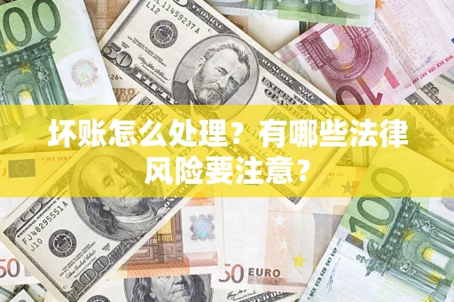 武汉坏账怎么处理？有哪些法律风险要注意？