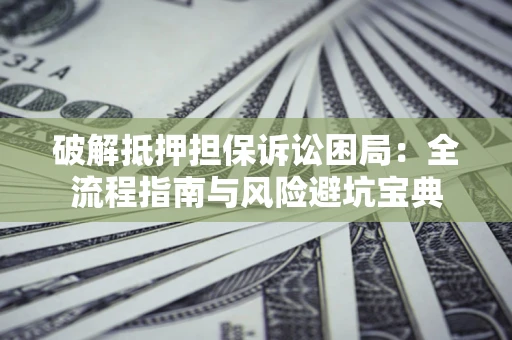 武汉破解抵押担保诉讼困局:全流程指南与风险避坑宝典 武汉破解抵押担保诉讼困局:全流程指南与风险避坑宝典