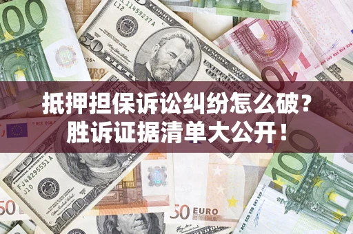 武汉抵押担保诉讼纠纷怎么破？胜诉证据清单大公开！