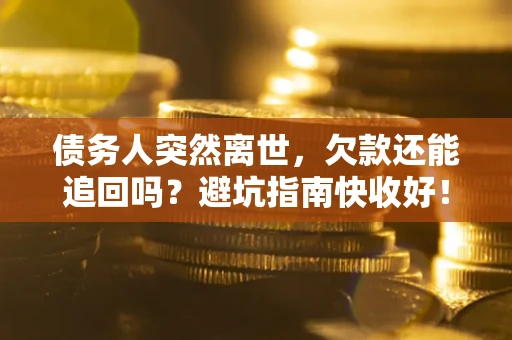 武汉债务人突然离世，欠款还能追回吗？避坑指南快收好！