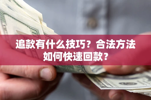 武汉追款有什么技巧？合法方法如何快速回款？