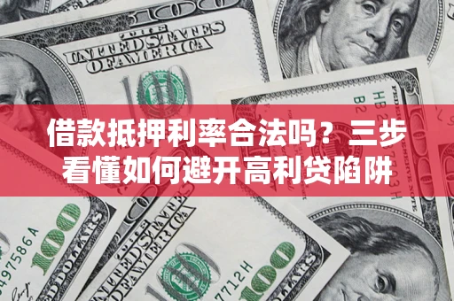 武汉借款抵押利率合法吗？三步看懂如何避开高利贷陷阱