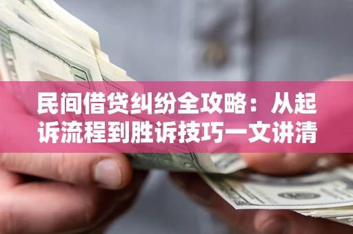武汉民间借贷纠纷全攻略：从起诉流程到胜诉技巧一文讲清