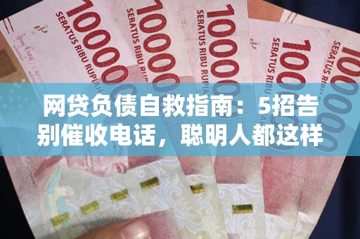 武汉网贷负债自救指南：5招告别催收电话，聪明人都这样做