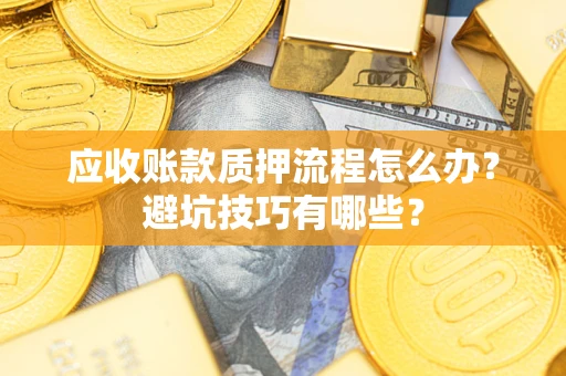 武汉应收账款质押流程怎么办？避坑技巧有哪些？