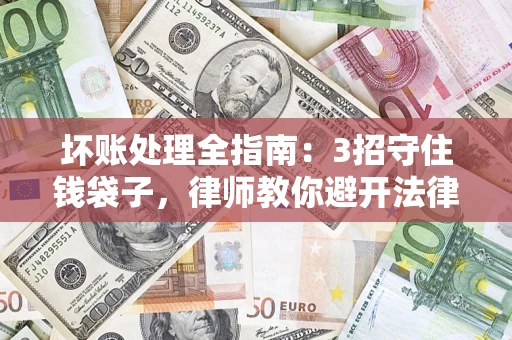 武汉坏账处理全指南：3招守住钱袋子，律师教你避开法律雷区