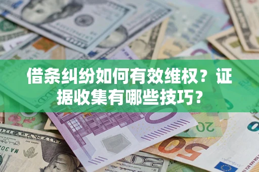 武汉借条纠纷如何有效维权？证据收集有哪些技巧？
