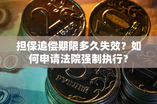 武汉担保追偿期限多久失效？如何申请法院强制执行？