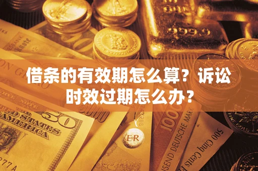 武汉借条的有效期怎么算？诉讼时效过期怎么办？