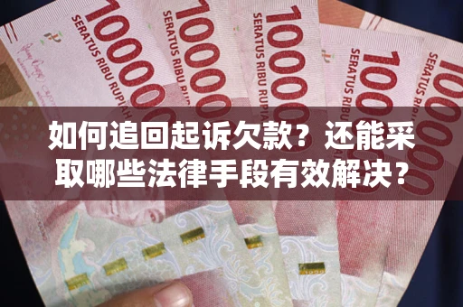 武汉如何追回起诉欠款？还能采取哪些法律手段有效解决？