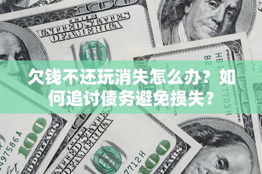 武汉欠钱不还玩消失怎么办？如何追讨债务避免损失？