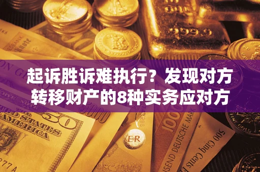 武汉起诉胜诉难执行？发现对方转移财产的8种实务应对方案