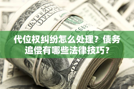 武汉代位权纠纷怎么处理？债务追偿有哪些法律技巧？