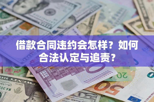 武汉借款合同违约会怎样？如何合法认定与追责？