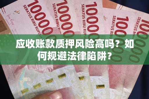 武汉应收账款质押风险高吗？如何规避法律陷阱？