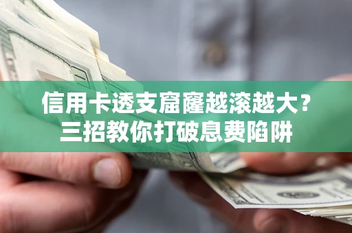 武汉信用卡透支窟窿越滚越大？三招教你打破息费陷阱
