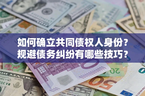 武汉如何确立共同债权人身份？规避债务纠纷有哪些技巧？