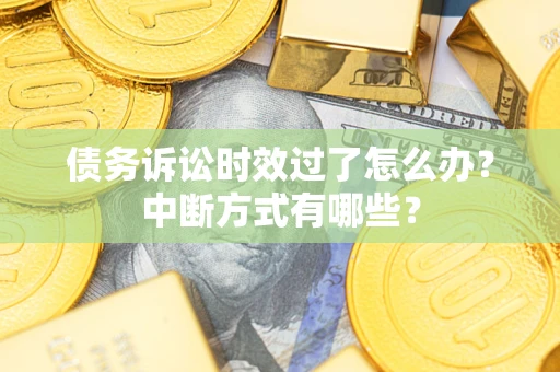 武汉债务诉讼时效过了怎么办？中断方式有哪些？