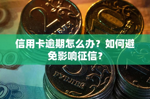 武汉信用卡逾期怎么办？如何避免影响征信？