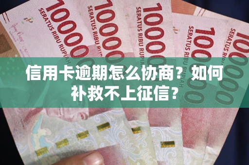 武汉信用卡逾期怎么协商？如何补救不上征信？