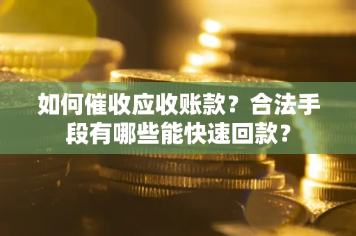 武汉如何催收应收账款？合法手段有哪些能快速回款？