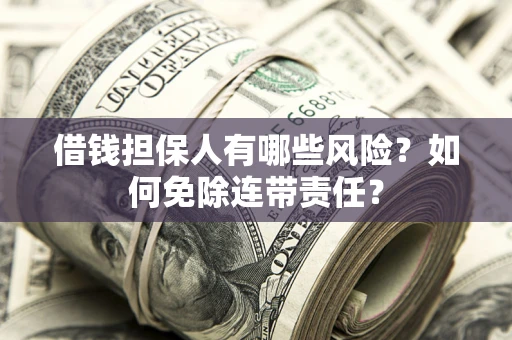 武汉借钱担保人有哪些风险？如何免除连带责任？