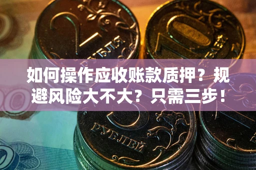 武汉如何操作应收账款质押？规避风险大不大？只需三步！