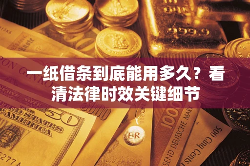 武汉一纸借条到底能用多久？看清法律时效关键细节