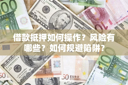 武汉借款抵押如何操作?风险有哪些?如何规避陷阱? 武汉借款抵押如何操作?风险有哪些?如何规避陷阱?