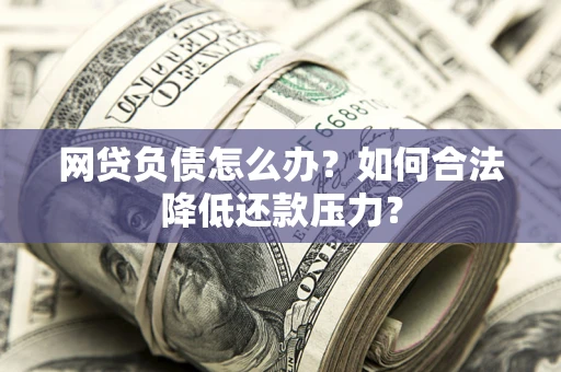 武汉网贷负债怎么办？如何合法降低还款压力？
