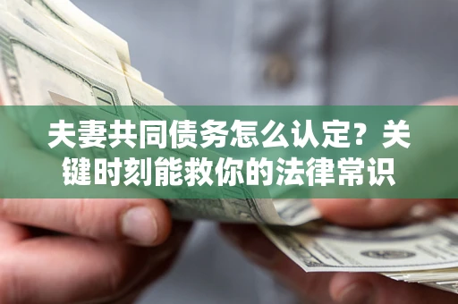 武汉夫妻共同债务怎么认定？关键时刻能救你的法律常识
