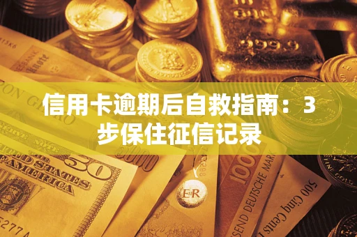武汉信用卡逾期后自救指南：3步保住征信记录