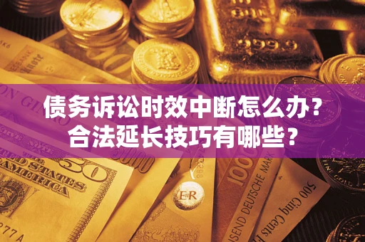 武汉债务诉讼时效中断怎么办？合法延长技巧有哪些？