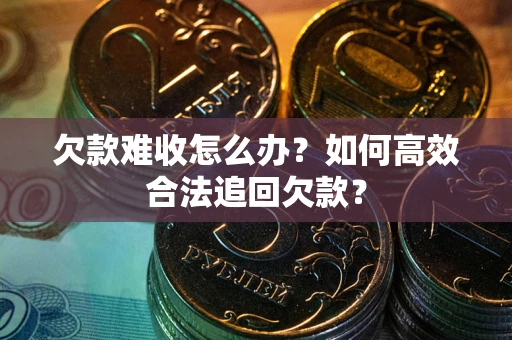 武汉欠款难收怎么办？如何高效合法追回欠款？
