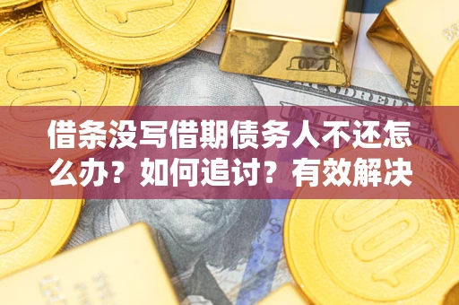 武汉借条没写借期债务人不还怎么办？如何追讨？有效解决方案！