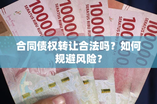 武汉合同债权转让合法吗?如何规避风险? 武汉合同债权转让合法吗?如何规避风险?