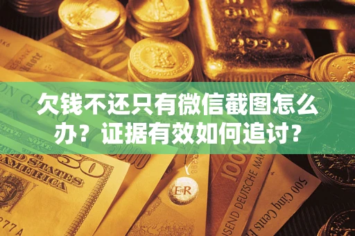 武汉欠钱不还只有微信截图怎么办？证据有效如何追讨？