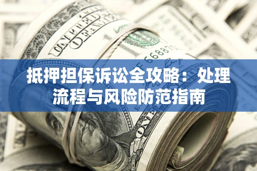武汉抵押担保诉讼全攻略：处理流程与风险防范指南