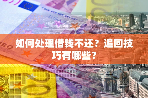 武汉如何处理借钱不还？追回技巧有哪些？