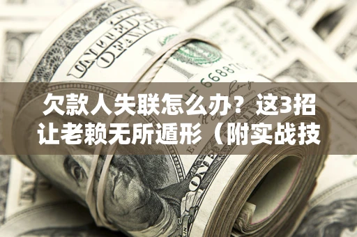 武汉欠款人失联怎么办？这3招让老赖无所遁形（附实战技巧）
