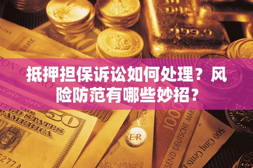 武汉抵押担保诉讼如何处理？风险防范有哪些妙招？