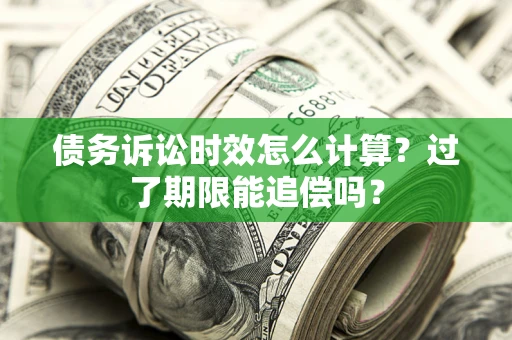 武汉债务诉讼时效怎么计算？过了期限能追偿吗？