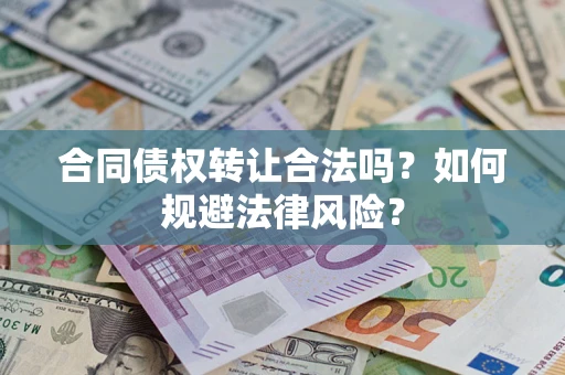 武汉合同债权转让合法吗？如何规避法律风险？