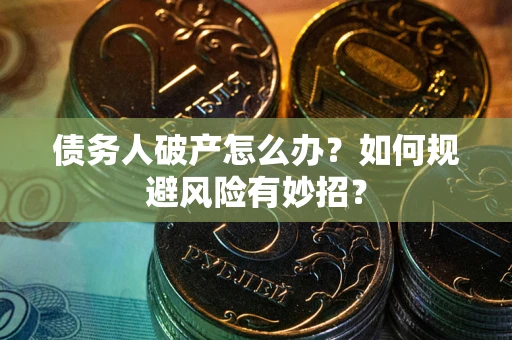 武汉债务人破产怎么办？如何规避风险有妙招？
